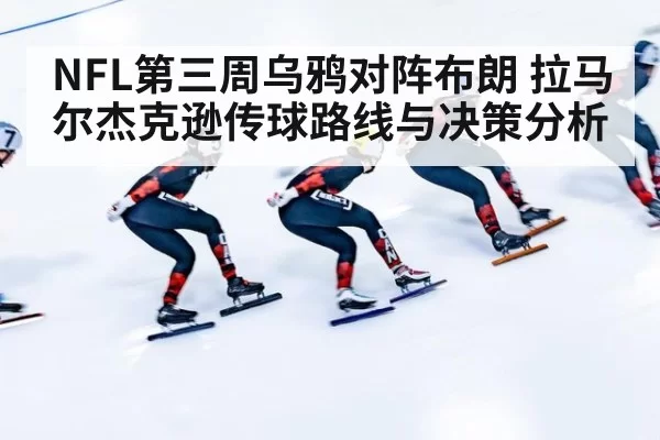 NFL第三周乌鸦对阵布朗 拉马尔杰克逊传球路线与决策分析