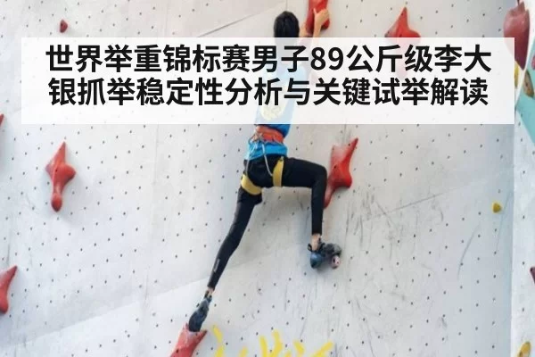 世界举重锦标赛男子89公斤级李大银抓举稳定性分析与关键试举解读