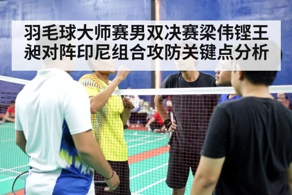 羽毛球大师赛男双决赛梁伟铿王昶对阵印尼组合攻防关键点分析