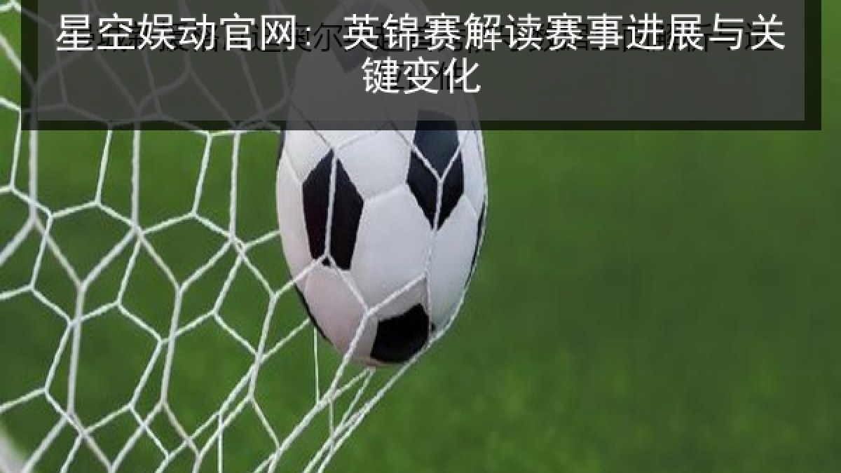 星空娱动官网: 英锦赛解读赛事进展与关键变化