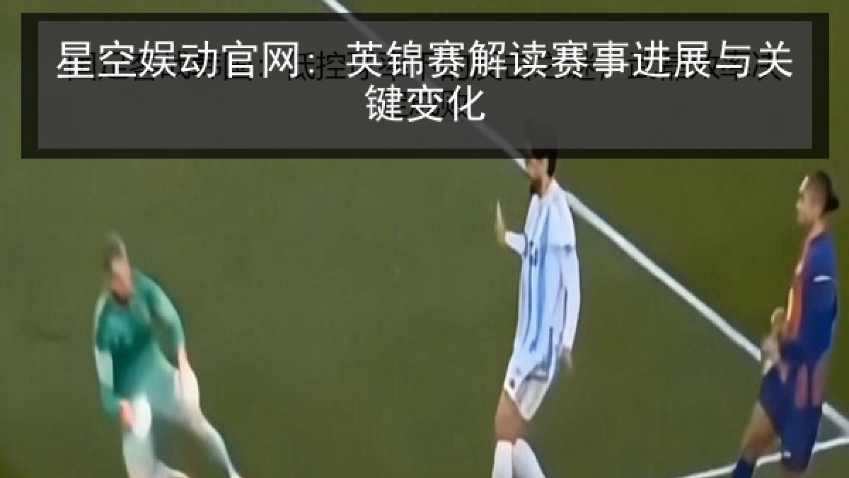 星空娱动官网: 英锦赛解读赛事进展与关键变化